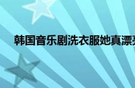 韩国音乐剧洗衣服她真漂亮（洗衣服 韩国原创音乐剧）