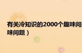 有关冷知识的2000个趣味问题的故事（有关冷知识的2000个趣味问题）