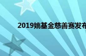 2019姚基金慈善赛发布会（2019姚基金慈善赛）