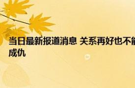 当日最新报道消息 关系再好也不能送朋友这些东西容易结仇 不然容易反目成仇