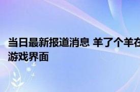 当日最新报道消息 羊了个羊在哪下载 羊了个羊怎么进不到小程序游戏界面