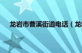 龙岩市曹溪街道电话（龙岩市新罗区曹溪街道办事处）