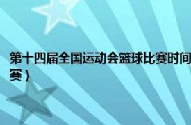 第十四届全国运动会篮球比赛时间（中华人民共和国第十四届运动会篮球比赛）