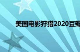 美国电影狩猎2020豆瓣（猎物 2019年美国电影）