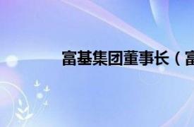 富基集团董事长（富基实业集团有限公司）