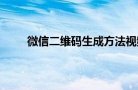 微信二维码生成方法视频（微信二维码生成方法）