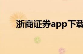 浙商证券app下载手机版（浙商证券）