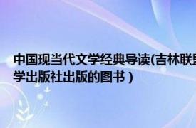 中国现当代文学经典导读(吉林联盟)（文学作品赏析 2004年哈尔滨工程大学出版社出版的图书）