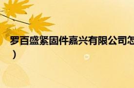 罗百盛紧固件嘉兴有限公司怎么样（罗百盛紧固件 嘉兴有限公司）