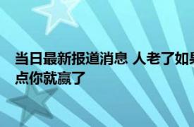 当日最新报道消息 人老了如果被人瞧不起你可以这么做 做到这3点你就赢了