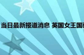 当日最新报道消息 英国女王国葬邀请名单 葬礼邀请哪些国家元首