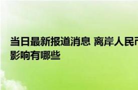 当日最新报道消息 离岸人民币汇率什么意思 人民币汇率破7后果影响有哪些