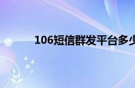 106短信群发平台多少钱一条（106短信平台）