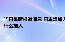 当日最新报道消息 日本想加入上合组织吗 该组织以谁为首印度为什么加入