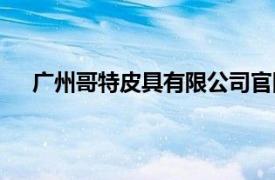 广州哥特皮具有限公司官网（广州哥特皮具有限公司）