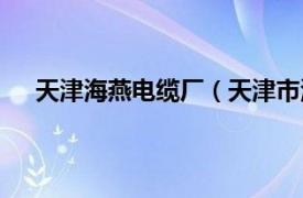 天津海燕电缆厂（天津市海燕电线电缆制造有限公司）