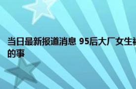 当日最新报道消息 95后大厂女生裸辞住进养老院 摆脱欲望束缚做自己喜欢的事