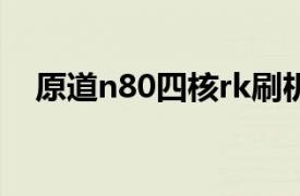 原道n80四核rk刷机（原道N80四核RK）