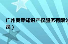 广州商专知识产权服务有限公司（北京商专知识产权代理有限公司）