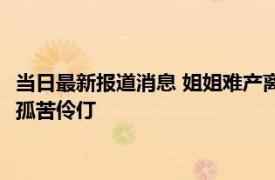 当日最新报道消息 姐姐难产离世妹妹与姐夫重组家庭 不想让孩子孤苦伶仃