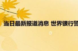 当日最新报道消息 世界银行警告明年全球经济衰退 意味着什么