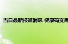 当日最新报道消息 健康码变黑色怎么回事 真相揭晓原来是这样