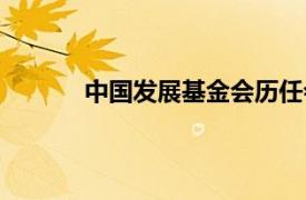 中国发展基金会历任会长（中国发展基金会）