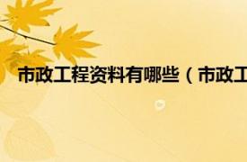 市政工程资料有哪些（市政工程资料管理 市政工程施工专业）