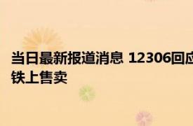 当日最新报道消息 12306回应女乘客买不到卫生巾 是否考虑在高铁上售卖