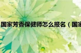 国家芳香保健师怎么报名（国家职业资格培训教程：芳香保健师）