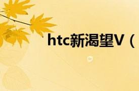 htc新渴望V（HTC 新渴望VC）