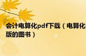 会计电算化pdf下载（电算化会计 2007年西南财经大学出版社出版的图书）