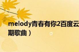 melody青春有你2百度云下载（MELODY 青春有你2 第5期歌曲）