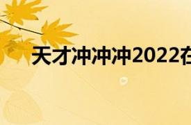 天才冲冲冲2022在线看（天才冲冲冲）