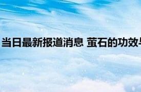 当日最新报道消息 萤石的功效与作用 看完才知道竟有这么多好处