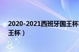 2020-2021西班牙国王杯赛程（2020-2021赛季西班牙国王杯）