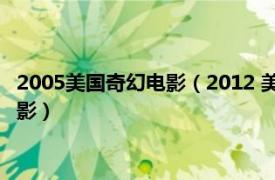 2005美国奇幻电影（2012 美国2009年罗兰艾默里奇执导灾难电影）