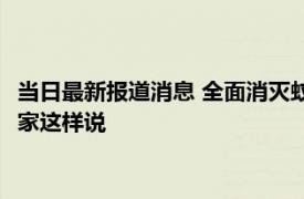 当日最新报道消息 全面消灭蚊子防控并降低蚊虫密度是可行的 专家这样说