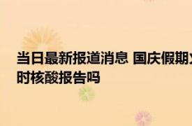 当日最新报道消息 国庆假期火车票明起开售 乘坐高铁需要48小时核酸报告吗