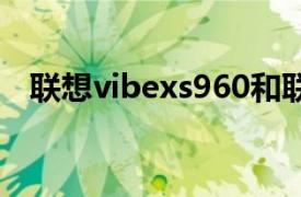 联想vibexs960和联想s960是同款手机吗