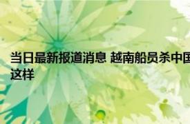 当日最新报道消息 越南船员杀中国船长被判18年曾阻止施救 作案理由竟是这样