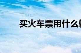 买火车票用什么软件好（买火车票）