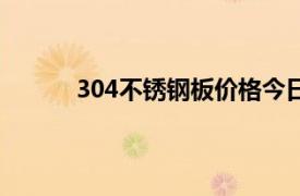 304不锈钢板价格今日报价表（304不锈钢板）