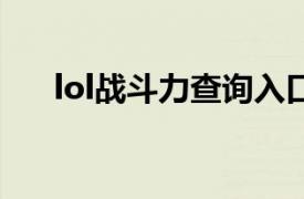 lol战斗力查询入口（LOL战斗力查询）