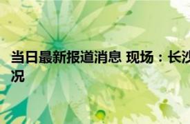 当日最新报道消息 现场：长沙电信大楼起火火光冲天 来看具体情况