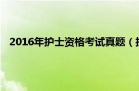 2016年护士资格考试真题（护士执业资格考试历年真题解析）