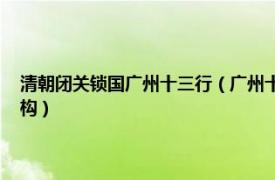 清朝闭关锁国广州十三行（广州十三行 清政府指定专营对外贸易的垄断机构）