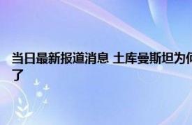 当日最新报道消息 土库曼斯坦为何没加入上合 有哪几个国家退出上合组织了