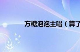 方糖泡泡主唱（算了吧 方糖泡泡演唱歌曲）