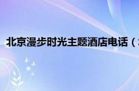 北京漫步时光主题酒店电话（北京漫步时光酒店管理有限公司）